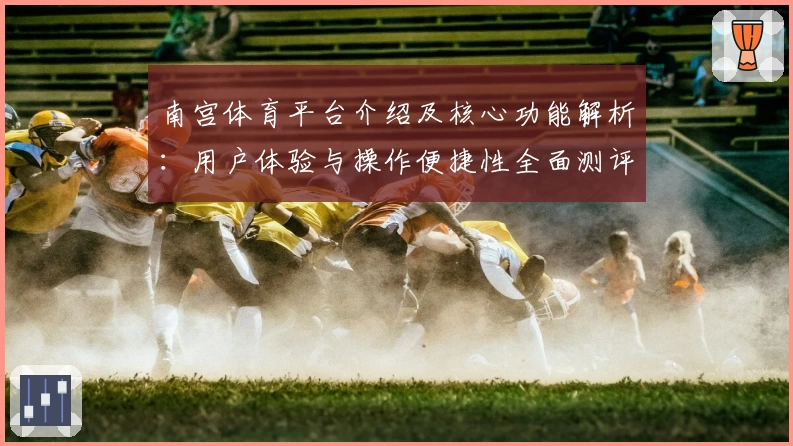 南宫体育平台介绍及核心功能解析：用户体验与操作便捷性全面测评