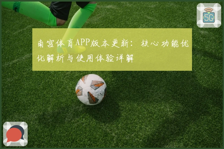 南宫体育APP版本更新：核心功能优化解析与使用体验详解