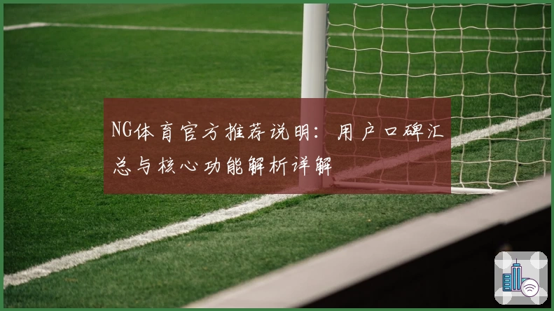 NG体育官方推荐说明：用户口碑汇总与核心功能解析详解