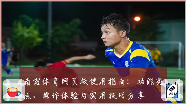 南宫体育网页版使用指南：功能亮点、操作体验与实用技巧分享