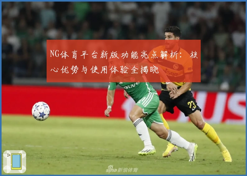 NG体育平台新版功能亮点解析：核心优势与使用体验全揭晓