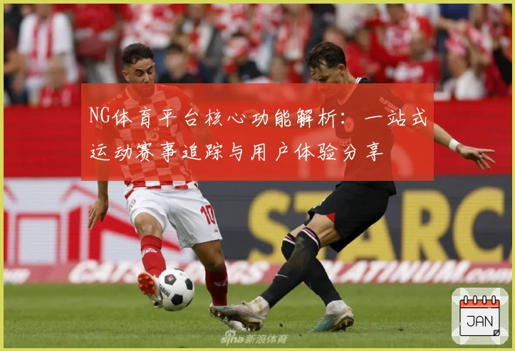 NG体育平台核心功能解析：一站式运动赛事追踪与用户体验分享