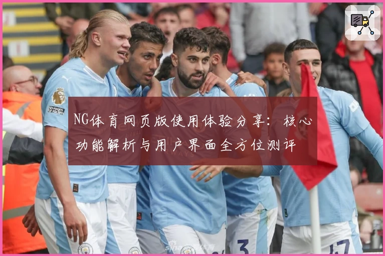 NG体育网页版使用体验分享：核心功能解析与用户界面全方位测评