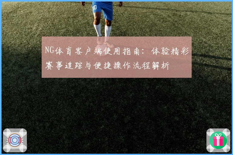 NG体育客户端使用指南：体验精彩赛事追踪与便捷操作流程解析