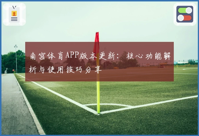 南宫体育APP版本更新：核心功能解析与使用技巧分享
