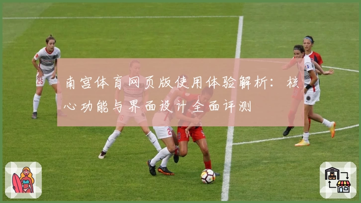 南宫体育网页版使用体验解析：核心功能与界面设计全面评测
