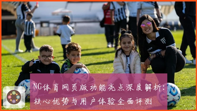 NG体育网页版功能亮点深度解析：核心优势与用户体验全面评测