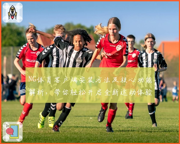 NG体育客户端安装方法及核心功能解析，带你轻松开启全新运动体验