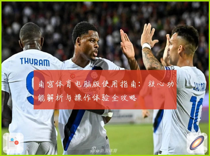 南宫体育电脑版使用指南：核心功能解析与操作体验全攻略