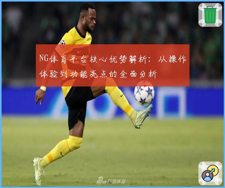 NG体育平台核心优势解析：从操作体验到功能亮点的全面分析