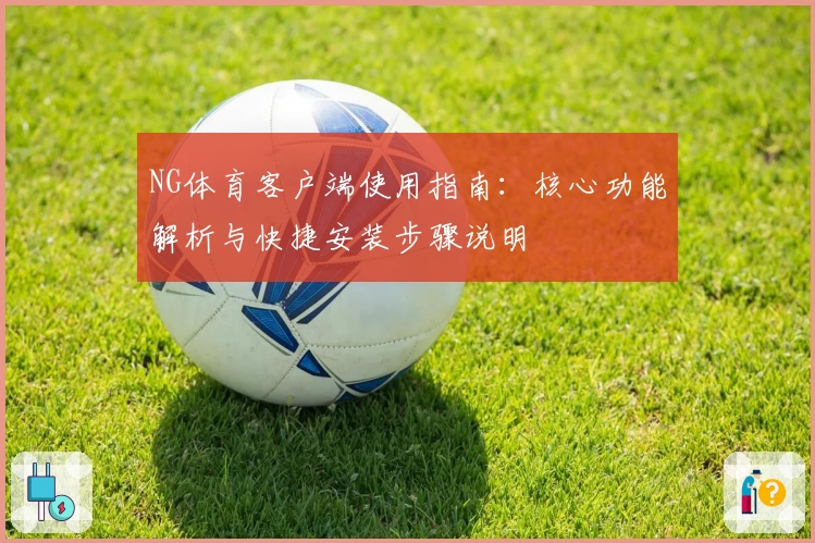 NG体育客户端使用指南：核心功能解析与快捷安装步骤说明