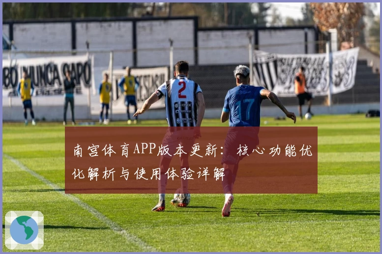 南宫体育APP版本更新：核心功能优化解析与使用体验详解