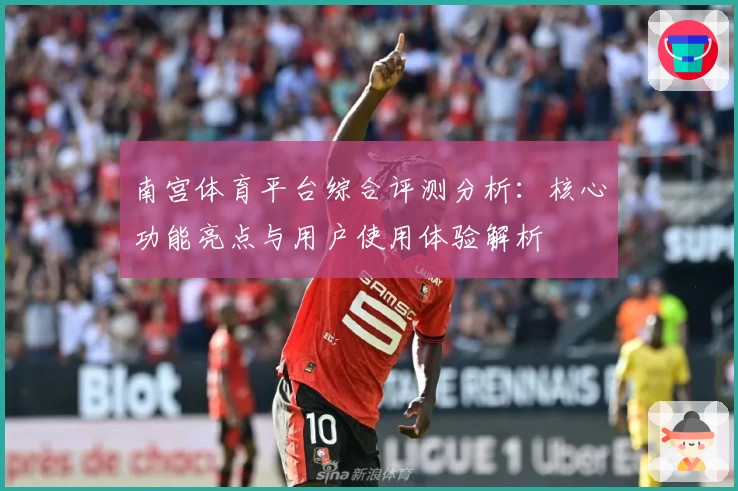 南宫体育平台综合评测分析：核心功能亮点与用户使用体验解析