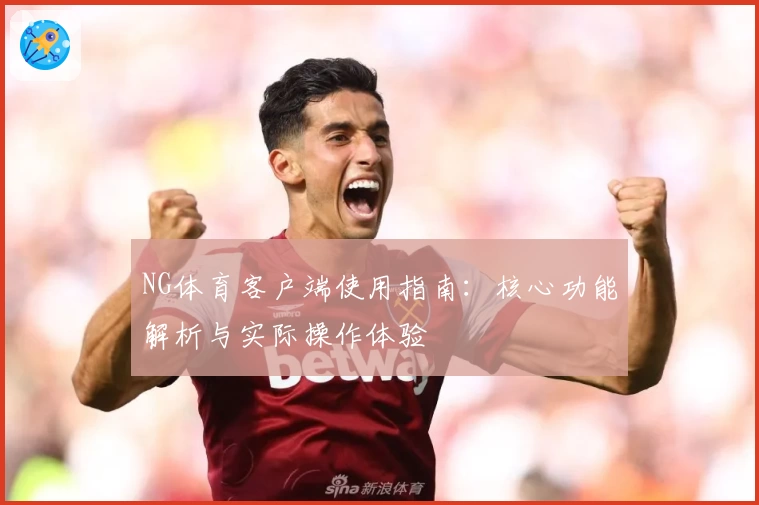 NG体育客户端使用指南：核心功能解析与实际操作体验