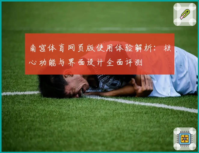 南宫体育网页版使用体验解析：核心功能与界面设计全面评测