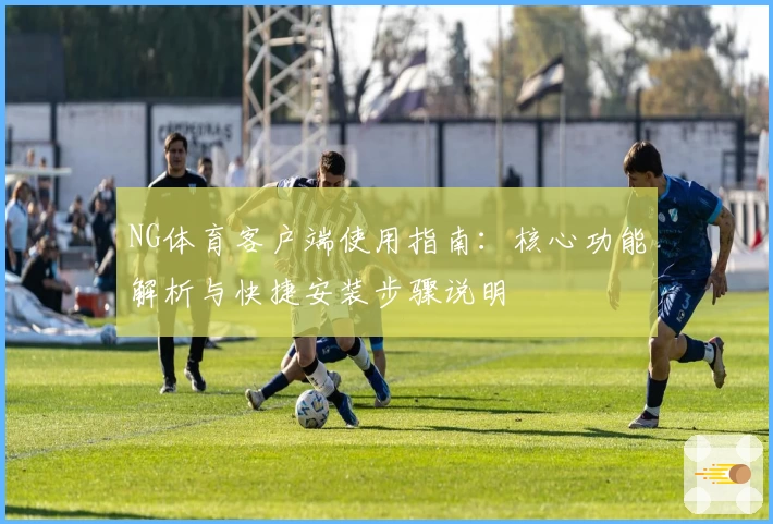 NG体育客户端使用指南：核心功能解析与快捷安装步骤说明